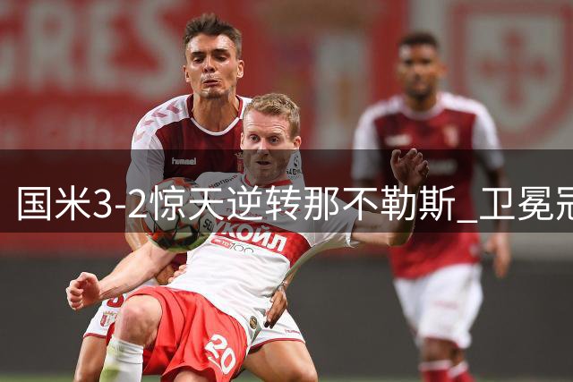 国米3-2惊天逆转那不勒斯 卫冕冠军遭翻盘