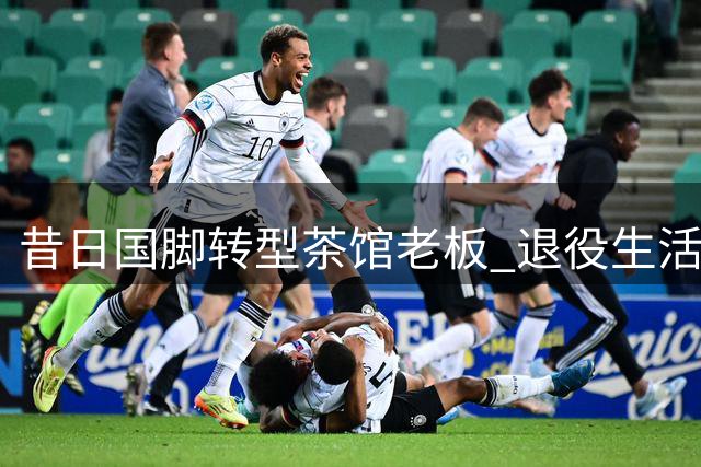 昔日国脚转型茶馆老板 退役生活充实从容