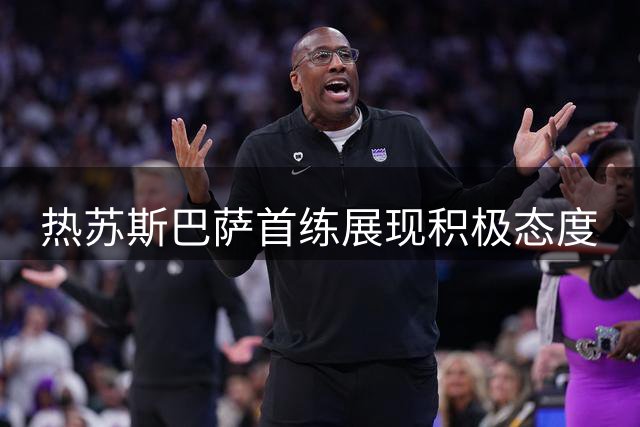 热苏斯巴萨首练展现积极态度