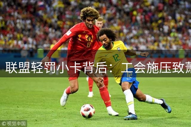 联盟轻罚小卡背后：工会施压致萧华改变处罚方案
