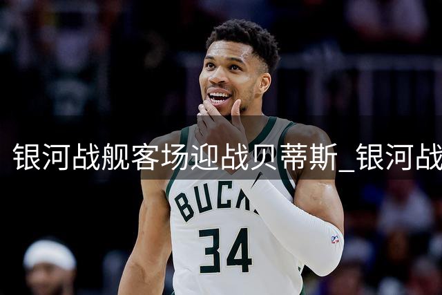 银河战舰客场迎战贝蒂斯 银河战舰首发出炉